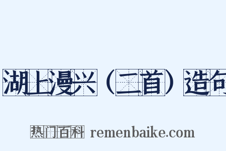 湖上漫兴（二首）造句是什么意思的图片